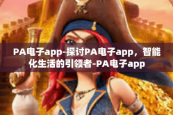 PA电子app-探讨PA电子app，智能化生活的引领者-PA电子app