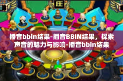 播音bbin结果-播音BBIN结果，探索声音的魅力与影响-播音bbin结果