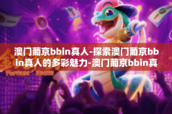 澳门葡京bbin真人-探索澳门葡京bbin真人的多彩魅力-澳门葡京bbin真人