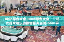 bbin平台大全-BBIN平台大全，一站式游戏娱乐的综合服务空间-bbin平台大全