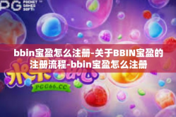 bbin宝盈怎么注册-关于BBIN宝盈的注册流程-bbin宝盈怎么注册
