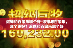 滚球和百家乐哪个好-滚球与百家乐，哪个更好？滚球和百家乐哪个好