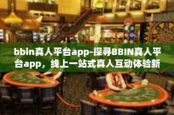 bbin真人平台app-探寻BBIN真人平台app，线上一站式真人互动体验新世界-bbin真人平台app