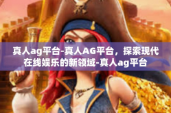 真人ag平台-真人AG平台，探索现代在线娱乐的新领域-真人ag平台