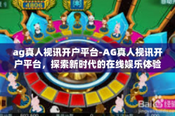 ag真人视讯开户平台-AG真人视讯开户平台，探索新时代的在线娱乐体验-ag真人视讯开户平台