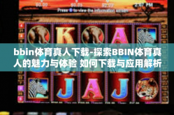 bbin体育真人下载-探索BBIN体育真人的魅力与体验 如何下载与应用解析-bbin体育真人下载