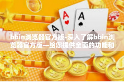 bbin浏览器官方版-深入了解bbin浏览器官方版—给您提供全面的功能和安全的用户体验-bbin浏览器官方版