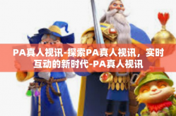 PA真人视讯-探索PA真人视讯，实时互动的新时代-PA真人视讯