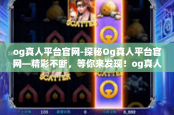 og真人平台官网-探秘Og真人平台官网—精彩不断，等你来发现！og真人平台官网