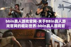 bbin真人游戏官网-关于BBin真人游戏官网的精彩世界-bbin真人游戏官网