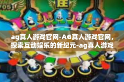 ag真人游戏官网-AG真人游戏官网，探索互动娱乐的新纪元-ag真人游戏官网