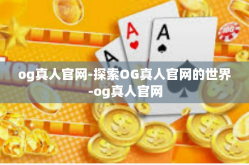 og真人官网-探索OG真人官网的世界-og真人官网