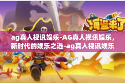 ag真人视讯娱乐-AG真人视讯娱乐，新时代的娱乐之选-ag真人视讯娱乐