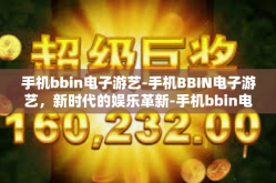 手机bbin电子游艺-手机BBIN电子游艺，新时代的娱乐革新-手机bbin电子游艺