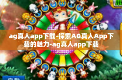 ag真人app下载-探索AG真人App下载的魅力-ag真人app下载