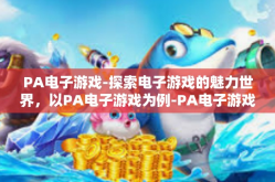 PA电子游戏-探索电子游戏的魅力世界，以PA电子游戏为例-PA电子游戏