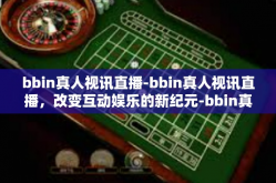 bbin真人视讯直播-bbin真人视讯直播，改变互动娱乐的新纪元-bbin真人视讯直播