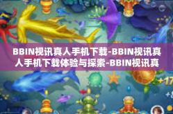 BBIN视讯真人手机下载-BBIN视讯真人手机下载体验与探索-BBIN视讯真人手机下载