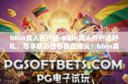 bbin真人开户送-BBin真人开户送好礼，尽享精彩世界尽在指尖！bbin真人开户送