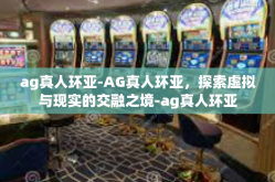 ag真人环亚-AG真人环亚，探索虚拟与现实的交融之境-ag真人环亚