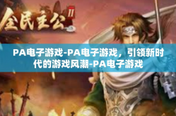 PA电子游戏-PA电子游戏，引领新时代的游戏风潮-PA电子游戏