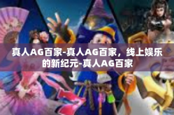 真人AG百家-真人AG百家，线上娱乐的新纪元-真人AG百家