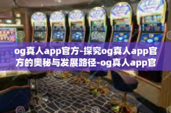 og真人app官方-探究og真人app官方的奥秘与发展路径-og真人app官方