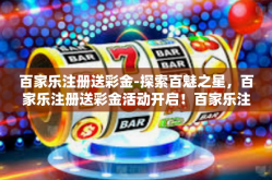 百家乐注册送彩金-探索百魅之星，百家乐注册送彩金活动开启！百家乐注册送彩金