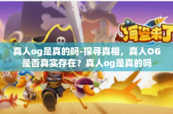 真人og是真的吗-探寻真相，真人OG是否真实存在？真人og是真的吗