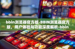 bbin浏览器官方版-BBIN浏览器官方版，用户体验与功能深度解析-bbin浏览器官方版