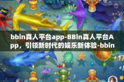bbin真人平台app-BBin真人平台App，引领新时代的娱乐新体验-bbin真人平台app