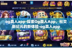 og真人app-探索Og真人App，社交新纪元的新体验-og真人app