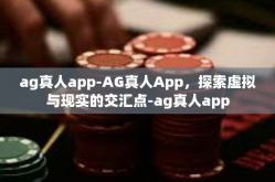 ag真人app-AG真人App，探索虚拟与现实的交汇点-ag真人app