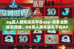 og真人游戏娱乐平台app-探索全新娱乐领域，OG真人游戏娱乐平台APP-og真人游戏娱乐平台app