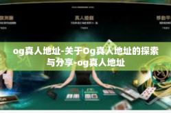 og真人地址-关于Og真人地址的探索与分享-og真人地址