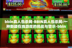 bbin真人包杀网-BBIN真人包杀网:一种新颖在线游戏的挑战与警示-bbin真人包杀网