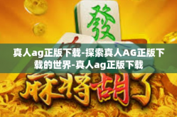 真人ag正版下载-探索真人AG正版下载的世界-真人ag正版下载
