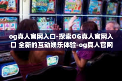 og真人官网入口-探索OG真人官网入口 全新的互动娱乐体验-og真人官网入口