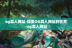 og真人网址-探索OG真人网址的世界-og真人网址