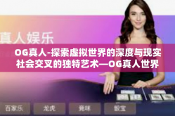 OG真人-探索虚拟世界的深度与现实社会交叉的独特艺术—OG真人世界融合（仅以初次欣赏开始）OG真人