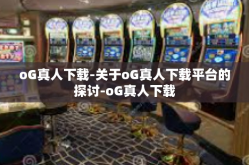 oG真人下载-关于oG真人下载平台的探讨-oG真人下载