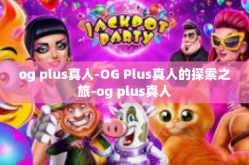 og plus真人-OG Plus真人的探索之旅-og plus真人
