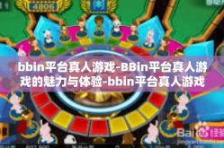 bbin平台真人游戏-BBin平台真人游戏的魅力与体验-bbin平台真人游戏