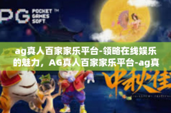 ag真人百家家乐平台-领略在线娱乐的魅力，AG真人百家家乐平台-ag真人百家家乐平台
