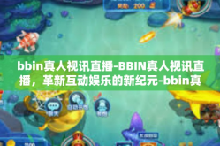 bbin真人视讯直播-BBIN真人视讯直播,革新互动娱乐的新纪元-bbin真人视讯直播
