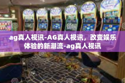 ag真人视讯-AG真人视讯，改变娱乐体验的新潮流-ag真人视讯