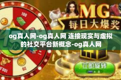 og真人网-og真人网 连接现实与虚拟的社交平台新概念-og真人网