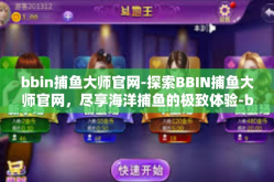 bbin捕鱼大师官网-探索BBIN捕鱼大师官网，尽享海洋捕鱼的极致体验-bbin捕鱼大师官网