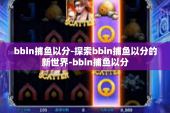 bbin捕鱼以分-探索bbin捕鱼以分的新世界-bbin捕鱼以分