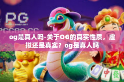 og是真人吗-关于OG的真实性质，虚拟还是真实？og是真人吗
